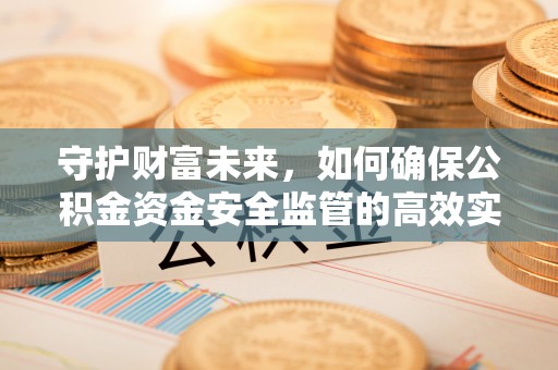 波密守护财富未来，如何确保公积金资金安全监管的高效实施