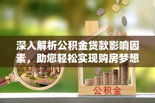 波密深入解析公积金贷款影响因素，助您轻松实现购房梦想