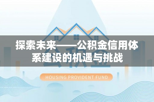 波密探索未来——公积金信用体系建设的机遇与挑战