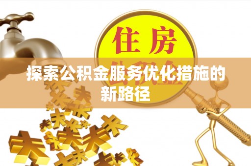 波密探索公积金服务优化措施的新路径