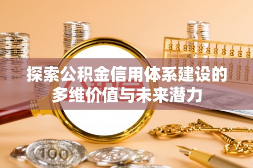 波密探索公积金信用体系建设的多维价值与未来潜力