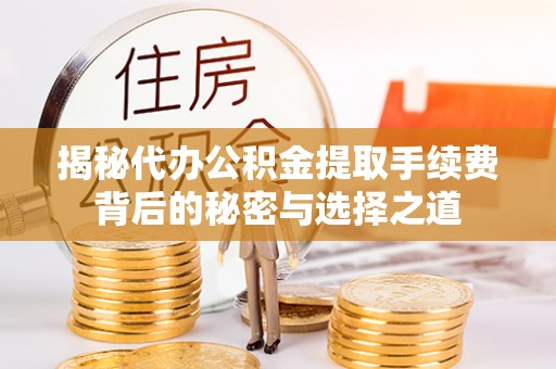 波密揭秘代办公积金提取手续费背后的秘密与选择之道