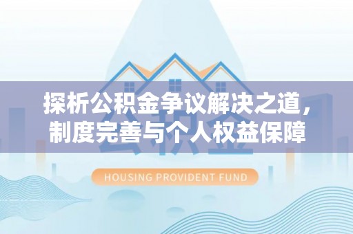 波密探析公积金争议解决之道，制度完善与个人权益保障