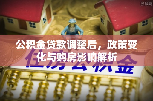 波密公积金贷款调整后，政策变化与购房影响解析