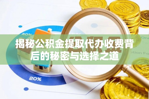 波密揭秘公积金提取代办收费背后的秘密与选择之道