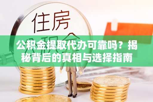 波密公积金提取代办可靠吗？揭秘背后的真相与选择指南