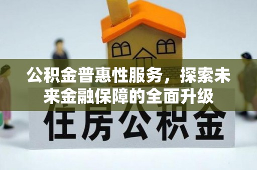 波密公积金普惠性服务，探索未来金融保障的全面升级