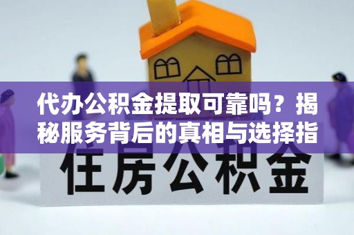 波密代办公积金提取可靠吗？揭秘服务背后的真相与选择指南
