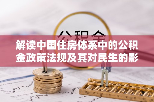 波密解读中国住房体系中的公积金政策法规及其对民生的影响