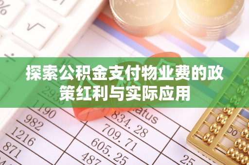 波密探索公积金支付物业费的政策红利与实际应用