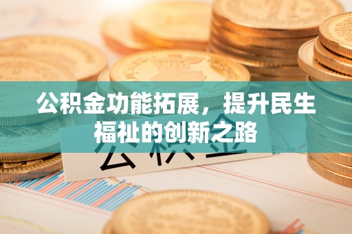 波密公积金功能拓展，提升民生福祉的创新之路
