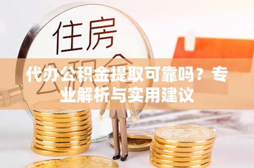 波密代办公积金提取可靠吗？专业解析与实用建议