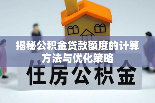 波密揭秘公积金贷款额度的计算方法与优化策略