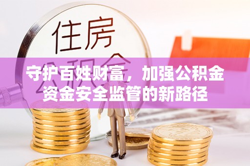 波密守护百姓财富，加强公积金资金安全监管的新路径