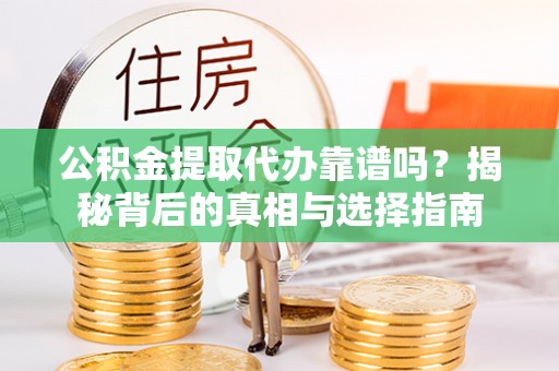 波密公积金提取代办靠谱吗？揭秘背后的真相与选择指南