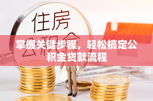 波密掌握关键步骤，轻松搞定公积金贷款流程