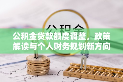 波密公积金贷款额度调整，政策解读与个人财务规划新方向