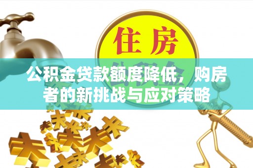 波密公积金贷款额度降低，购房者的新挑战与应对策略