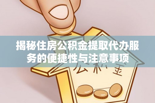 波密揭秘住房公积金提取代办服务的便捷性与注意事项