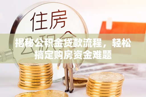 波密揭秘公积金贷款流程，轻松搞定购房资金难题