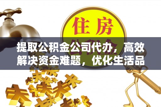 波密提取公积金公司代办，高效解决资金难题，优化生活品质