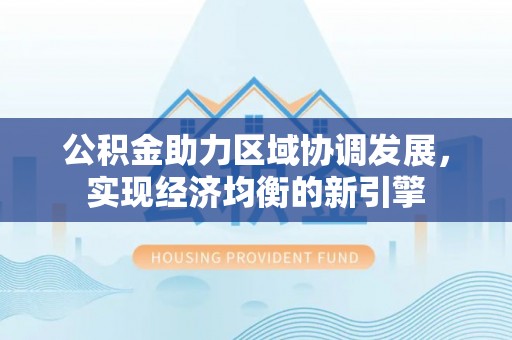 波密公积金助力区域协调发展，实现经济均衡的新引擎