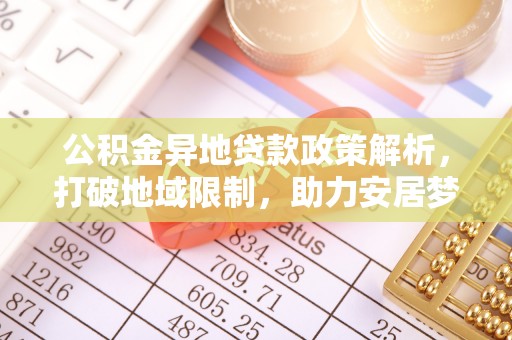 波密公积金异地贷款政策解析，打破地域限制，助力安居梦想