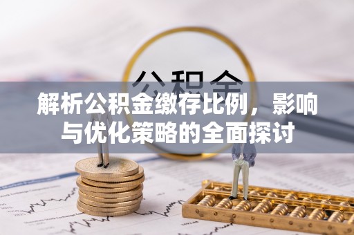波密解析公积金缴存比例，影响与优化策略的全面探讨