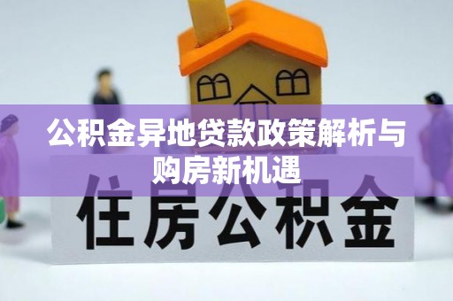 波密公积金异地贷款政策解析与购房新机遇