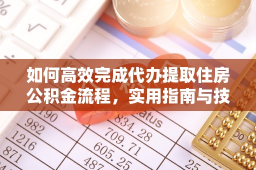 波密如何高效完成代办提取住房公积金流程，实用指南与技巧