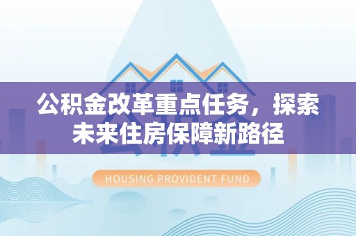 波密公积金改革重点任务，探索未来住房保障新路径