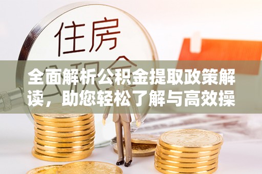 波密全面解析公积金提取政策解读，助您轻松了解与高效操作