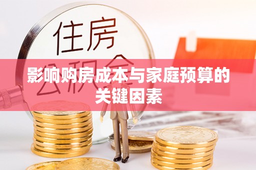 波密影响购房成本与家庭预算的关键因素