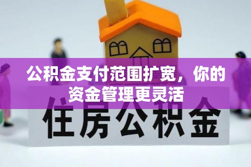 波密公积金支付范围扩宽，你的资金管理更灵活