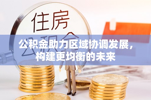 波密公积金助力区域协调发展，构建更均衡的未来
