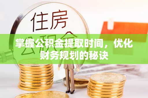 波密掌握公积金提取时间，优化财务规划的秘诀