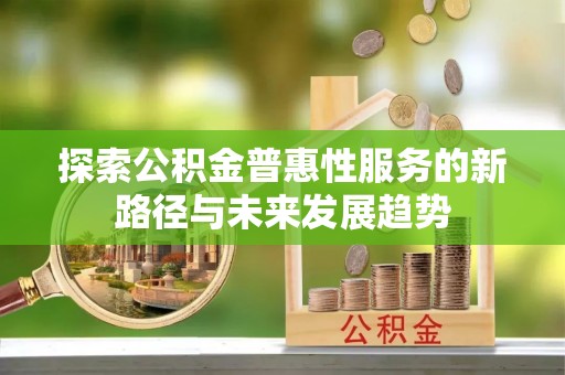 波密探索公积金普惠性服务的新路径与未来发展趋势