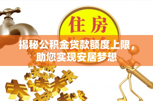 波密揭秘公积金贷款额度上限，助您实现安居梦想