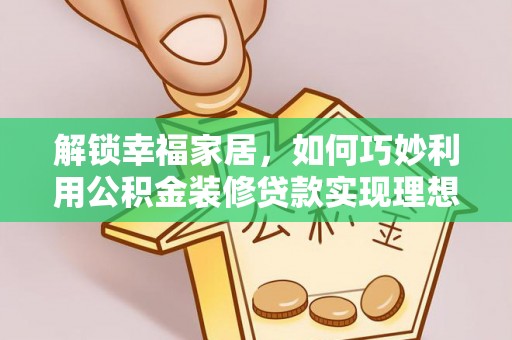 波密解锁幸福家居，如何巧妙利用公积金装修贷款实现理想空间