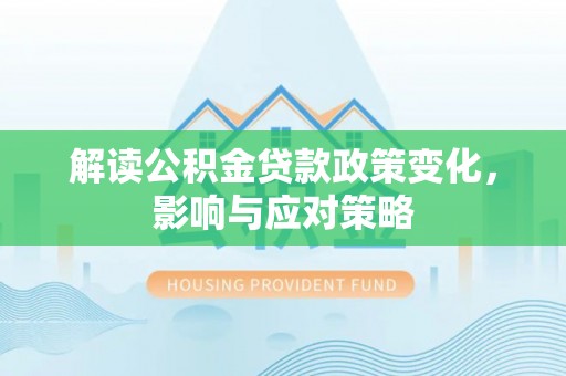 波密解读公积金贷款政策变化，影响与应对策略