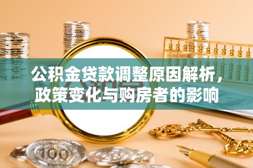 波密公积金贷款调整原因解析，政策变化与购房者的影响