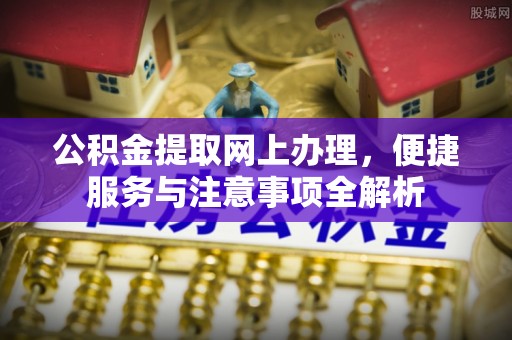 波密公积金提取网上办理，便捷服务与注意事项全解析