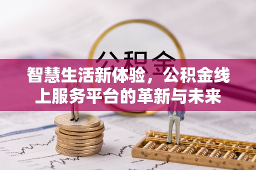 波密智慧生活新体验，公积金线上服务平台的革新与未来