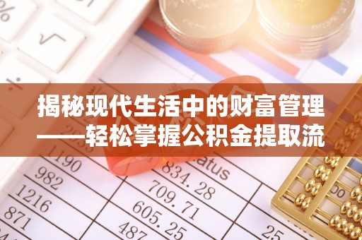 波密揭秘现代生活中的财富管理——轻松掌握公积金提取流程的艺术