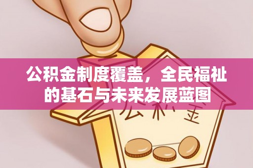 波密公积金制度覆盖，全民福祉的基石与未来发展蓝图