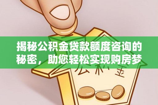 波密揭秘公积金贷款额度咨询的秘密，助您轻松实现购房梦想