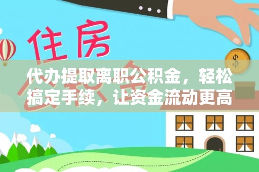 波密代办提取离职公积金，轻松搞定手续，让资金流动更高效