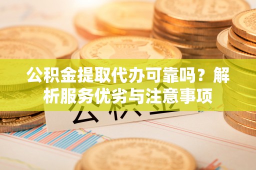 波密公积金提取代办可靠吗？解析服务优劣与注意事项