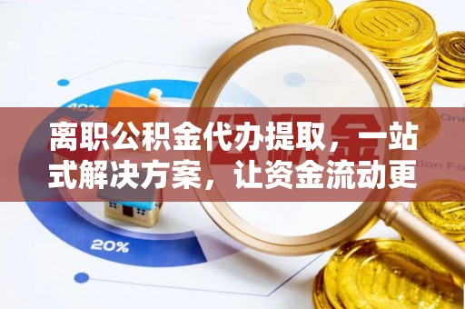 波密离职公积金代办提取，一站式解决方案，让资金流动更便捷