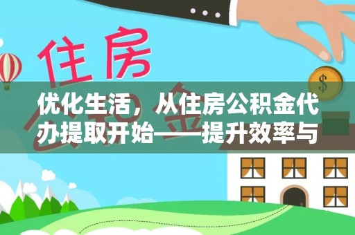 波密优化生活，从住房公积金代办提取开始——提升效率与便捷的秘诀